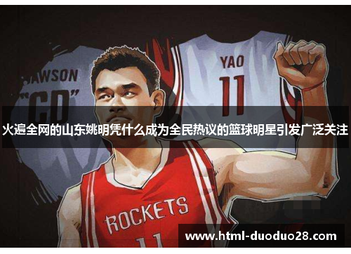 火遍全网的山东姚明凭什么成为全民热议的篮球明星引发广泛关注