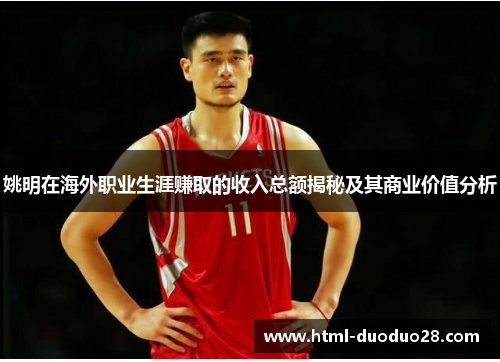 姚明在海外职业生涯赚取的收入总额揭秘及其商业价值分析