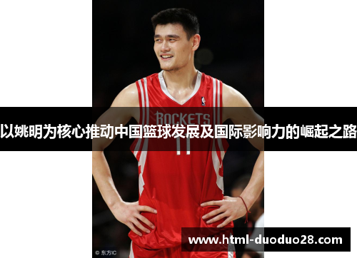 以姚明为核心推动中国篮球发展及国际影响力的崛起之路