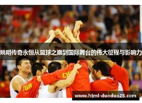 姚明传奇永恒从篮球之巅到国际舞台的伟大征程与影响力