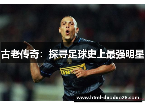 古老传奇：探寻足球史上最强明星