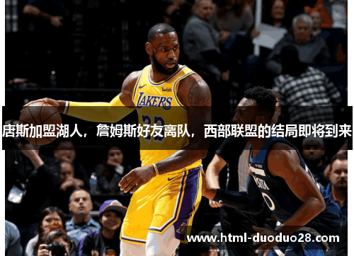 唐斯加盟湖人，詹姆斯好友离队，西部联盟的结局即将到来