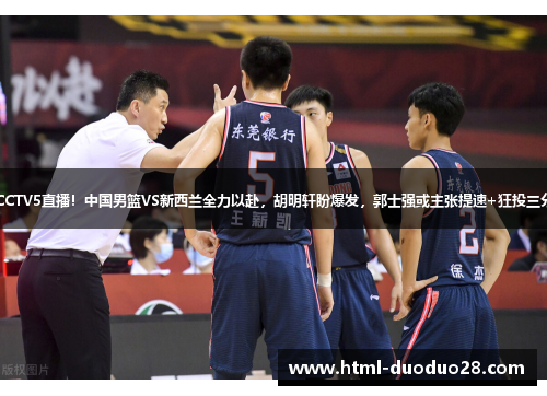 CCTV5直播！中国男篮VS新西兰全力以赴，胡明轩盼爆发，郭士强或主张提速+狂投三分